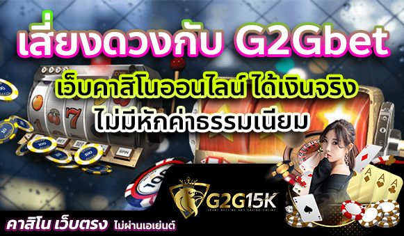 เสี่ยงดวงกับ G2Gbet เว็บคาสิโนออนไลน์ ได้เงินจริง ไม่มีหักค่าธรรมเนียม