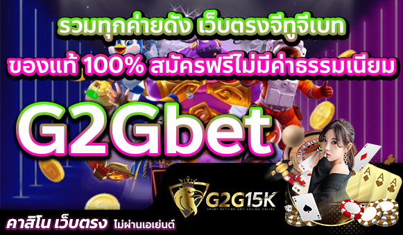 G2Gbet รวมทุกค่ายดัง เว็บตรงจีทูจีเบท ของแท้ 100% สมัครฟรีไม่มีค่าธรรมเนียม