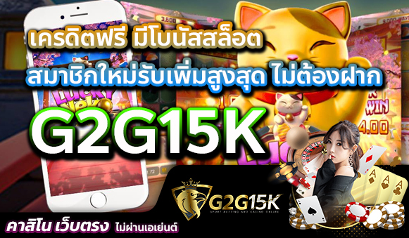 G2G15K เครดิตฟรี มีโบนัสสล็อต สมาชิกใหม่รับเพิ่มสูงสุด ไม่ต้องฝาก