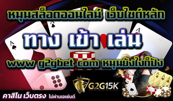 หมุนสล็อตออนไลน์ เว็บไซต์หลัก ทาง เข้า เล่น www g2gbet com หมุนยังไงก็ปัง