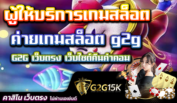 G2G เว็บตรง เว็บไซต์คืนค่าคอม ผู้ให้บริการเกมสล็อต ค่ายเกมสล็อต g2g