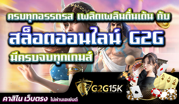 ครบทุกอรรถรส เพลิดเพลินตื่นเต้น กับ สล็อตออนไลน์ G2G มีครบจบทุกเกมส์