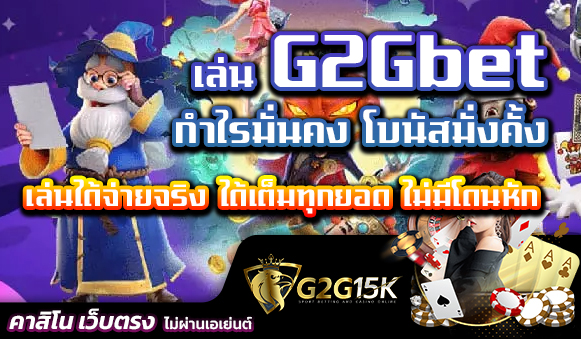 เล่น G2Gbet กำไรมั่นคง โบนัสมั่งคั้ง เล่นได้จ่ายจริง ได้เต็มทุกยอด ไม่มีโดนหัก