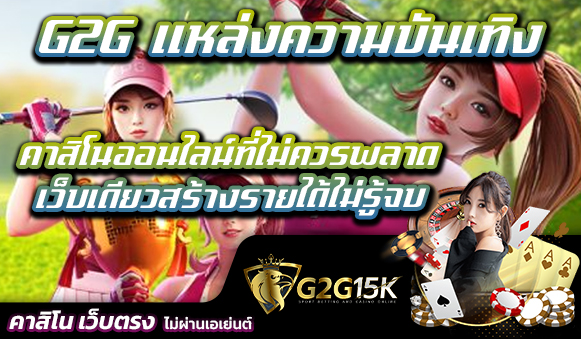 G2G แหล่งความบันเทิงคาสิโนออนไลน์ที่ไม่ควรพลาด เว็บเดียวสร้างรายได้ไม่รู้จบ ในยุคที่เทคโนโลยีและอินเทอร์เน็ตเติบโตอย่างรวดเร็ว