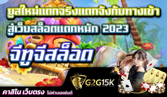 ยูสใหม่แตกจริงแตกจังกับทางเข้า จีทูจีสล็อต สู่เว็บสล็อตแตกหนัก 2023