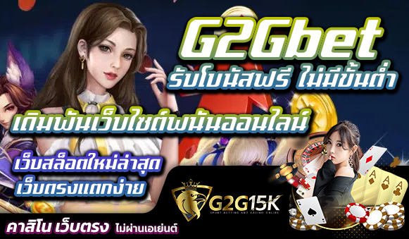 เดิมพันเว็บไซต์พนันออนไลน์ เว็บสล็อตใหม่ล่าสุดเว็บตรงแตกง่าย G2Gbet รับโบนัสฟรี ไม่มีขั้นต่ำ เว็บไซต์พนันออนไลน์ G2G15K