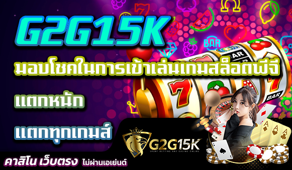 G2G15K มอบโชคในการเข้าเล่นเกมสล็อตพีจี แตกหนัก แตกทุกเกมส์